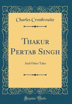 [0081d] %Full~ @Download^ Thakur Pertab Singh: And Other Tales (Classic Reprint) - Charles Crosthwaite %PDF*