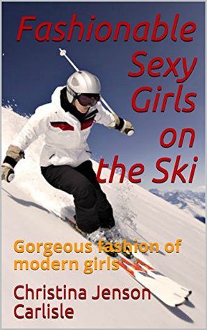 [b3b70] *R.e.a.d# ^O.n.l.i.n.e! Fashionable Sexy Girls on the Ski: Gorgeous fashion of modern girls - Christina Jenson Carlisle ^e.P.u.b^