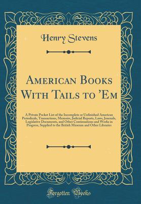 [77bd4] ^Download# American Books with Tails to 'em: A Private Pocket List of the Incomplete or Unfinished American Periodicals, Transactions, Memoirs, Judicial Reports, Laws, Journals, Legislative Documents, and Other Continuations and Works in Progress, Supplied to the Br - Henry Stevens !e.P.u.b^