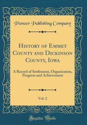 [4859a] %R.e.a.d@ @O.n.l.i.n.e^ History of Emmet County and Dickinson County, Iowa, Vol. 2: A Record of Settlement, Organization, Progress and Achievement (Classic Reprint) - Pioneer Publishing Company @P.D.F*