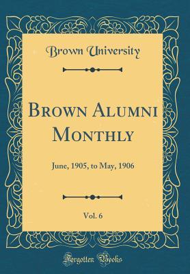 [6a793] @Read@ Brown Alumni Monthly, Vol. 6: June, 1905, to May, 1906 (Classic Reprint) - Brown University #PDF^