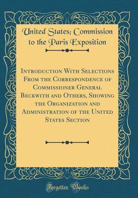 20221] !D.o.w.n.l.o.a.d~ Introduction with Selections from the Correspondence of Commissioner General Beckwith and Others, Showing the Organization and Administration of the United States Section (Classic Reprint) - United States Commission to the Paris Exposition @e.P.u.b*