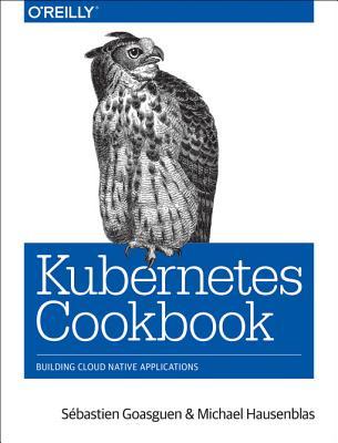 [93a92] #R.e.a.d^ ^O.n.l.i.n.e* Kubernetes Cookbook: Building Cloud Native Applications - Sebastien Goasguen ^P.D.F@