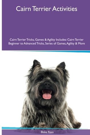 [66300] @F.u.l.l.^ ^D.o.w.n.l.o.a.d~ Cairn Terrier Activities Cairn Terrier Tricks, Games & Agility. Includes: Cairn Terrier Beginner to Advanced Tricks, Series of Games, Agility and More - Blake Rees *PDF*
