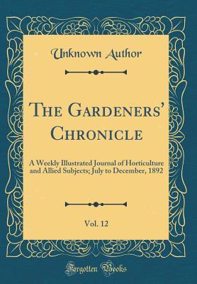 [662d3] #Read! The Gardeners' Chronicle, Vol. 12: A Weekly Illustrated Journal of Horticulture and Allied Subjects; July to December, 1892 (Classic Reprint) - Unknown ~ePub~