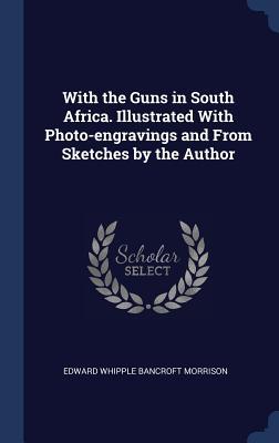 [0836f] @Read% #Online^ With the Guns in South Africa. Illustrated with Photo-Engravings and from Sketches by the Author - Edward Whipple Bancroft 1867- Morrison #ePub@