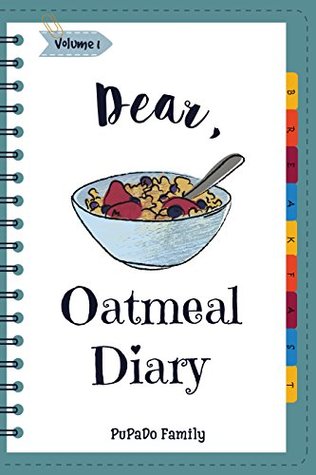[a764e] @R.e.a.d* Dear, Oatmeal Diary: Make An Awesome Month With 30 Best Oatmeal Recipes! (Oatmeal Cookbook, Oatmeal Recipe Book, Overnight Oatmeal Book, Cereal Book, Best Breakfast Cookbook) [Volume 1] - Pupado Family !P.D.F*