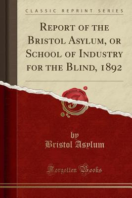 [38946] ~R.e.a.d* Report of the Bristol Asylum, or School of Industry for the Blind, 1892 (Classic Reprint) - Bristol Asylum !PDF!