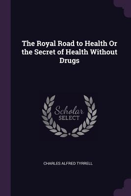 [86e8d] *Full* ^Download! The Royal Road to Health or the Secret of Health Without Drugs - Charles Alfred Tyrrell ~ePub@