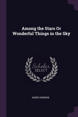 [298e5] !Read* #Online! Among the Stars or Wonderful Things in the Sky - Agnes Giberne %PDF#