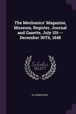 [78a25] *Read~ The Mechanics' Magazine, Museum, Register, Journal and Gazette, July 1st---December 30th, 1848 - J.C. Robertson *ePub!