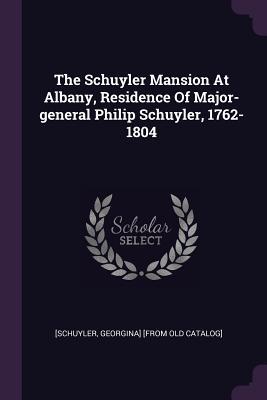 [93163] ^Full% ^Download# The Schuyler Mansion at Albany, Residence of Major-General Philip Schuyler, 1762-1804 - Georgina Schuyler ~ePub~
