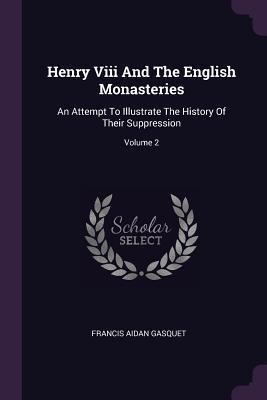 [80eb9] *R.e.a.d% Henry VIII and the English Monasteries: An Attempt to Illustrate the History of Their Suppression; Volume 2 - Francis A. Gasquet !P.D.F%