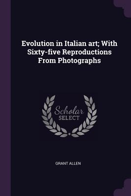 [11cec] #Read# Evolution in Italian Art; With Sixty-Five Reproductions from Photographs - Grant Allen @P.D.F%