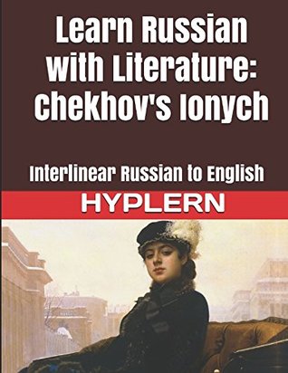 [7e840] #R.e.a.d% @O.n.l.i.n.e~ Learn Russian with Literature: Chekhov's Ionych: Interlinear Russian to English (Learn Russian with Interlinear Stories for Beginners and Advanced Readers Book) - Serafima Gettys ~P.D.F~