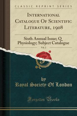 [4160a] *R.e.a.d~ ^O.n.l.i.n.e* International Catalogue of Scientific Literature, 1908, Vol. 2: Sixth Annual Issue; Q Physiology; Subject Catalogue (Classic Reprint) - Royal Society of London ^PDF*