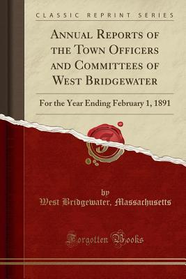 [be802] *F.u.l.l.# @D.o.w.n.l.o.a.d# Annual Reports of the Town Officers and Committees of West Bridgewater: For the Year Ending February 1, 1891 (Classic Reprint) - West Bridgewater Massachusetts *e.P.u.b!