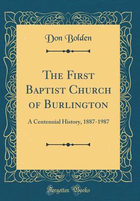 [e607d] *Full# ^Download! The First Baptist Church of Burlington: A Centennial History, 1887-1987 (Classic Reprint) - Don Bolden !P.D.F#