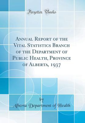 [af47b] %R.e.a.d% Annual Report of the Vital Statistics Branch of the Department of Public Health, Province of Alberta, 1937 (Classic Reprint) - Alberta Department of Health #P.D.F!