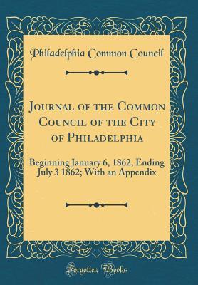 [9946b] *Download* Journal of the Common Council of the City of Philadelphia: Beginning January 6, 1862, Ending July 3 1862; With an Appendix (Classic Reprint) - Philadelphia Common Council *P.D.F#