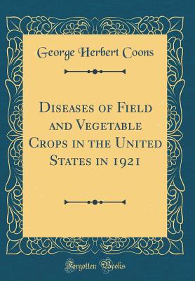 [5b9e7] #Read* Diseases of Field and Vegetable Crops in the United States in 1921 (Classic Reprint) - George Herbert Coons *P.D.F%