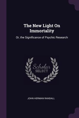 35c34] %D.o.w.n.l.o.a.d% The New Light on Immortality: Or, the Significance of Psychic Research - John Herman Randall *P.D.F~