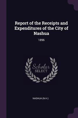 [447cf] @R.e.a.d% @O.n.l.i.n.e^ Report of the Receipts and Expenditures of the City of Nashua: 1896 - Nashua Nashua #ePub^