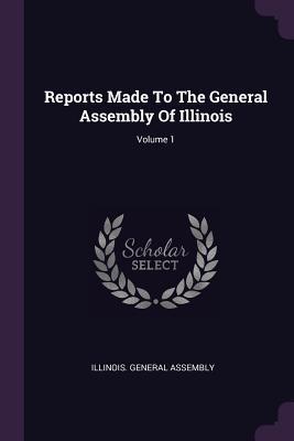 [0ebfc] *Full% @Download! Reports Made to the General Assembly of Illinois; Volume 1 - Illinois General Assembly #e.P.u.b~