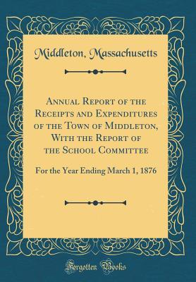 [d68d3] !R.e.a.d# ^O.n.l.i.n.e^ Annual Report of the Receipts and Expenditures of the Town of Middleton, with the Report of the School Committee: For the Year Ending March 1, 1876 (Classic Reprint) - Middleton Massachusetts *e.P.u.b^