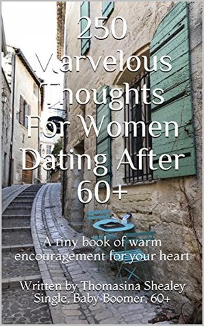 [b0959] #F.u.l.l.* %D.o.w.n.l.o.a.d@ 250 Marvelous Thoughts For Women Dating After 60 : A tiny book of warm encouragement for your heart - Thomasina Shealey ^e.P.u.b!