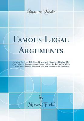 [82338] *Read~ Famous Legal Arguments: Showing the Art, Skill, Tact, Genius and Eloquence Displayed by Our Greatest Advocates in the More Celebrated Trials of Modern Times, with Several Famous Cases on Circumstantial Evidence (Classic Reprint) - Moses Field !P.D.F^