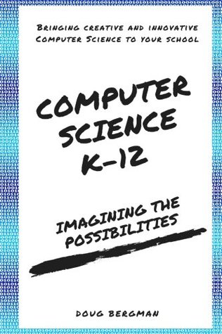 [3eec9] @R.e.a.d# Computer Science K-12: Imagining the possibilities!: Bringing creative and innovative Computer Science to your school - Mr. Doug Bergman *P.D.F^