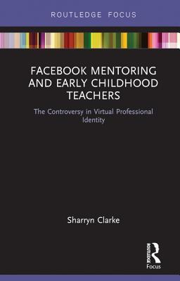 [74a91] @R.e.a.d% %O.n.l.i.n.e% Facebook Mentoring and Early Childhood Teachers: The Controversy in Virtual Professional Identity - Sharryn Clarke ^PDF^