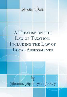 [6b890] #Download* A Treatise on the Law of Taxation, Including the Law of Local Assessments (Classic Reprint) - Thomas M. Cooley !PDF%