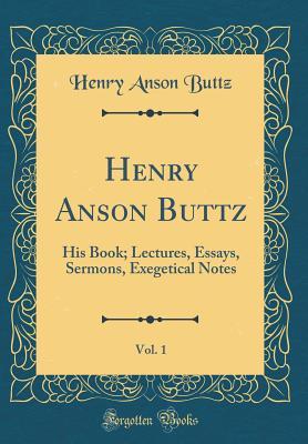 [5e011] #Read* Henry Anson Buttz, Vol. 1: His Book; Lectures, Essays, Sermons, Exegetical Notes (Classic Reprint) - Henry Anson Buttz ^PDF~