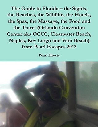 [067bf] @Read* %Online~ The Guide to Florida – the Sights, the Beaches, the Wildlife, the Hotels, the Spas, the Massage, the Food and the Travel (Orlando Convention Center aka  and Vero Beach) from Pearl Escapes 2013 - Pearl Howie ^P.D.F#
