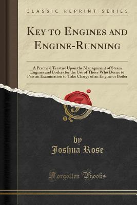 [3d872] !F.u.l.l.# ~D.o.w.n.l.o.a.d! Key to Engines and Engine-Running: A Practical Treatise Upon the Management of Steam Engines and Boilers for the Use of Those Who Desire to Pass an Examination to Take Charge of an Engine or Boiler (Classic Reprint) - Joshua Rose *ePub!