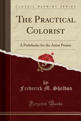 cf100] !D.o.w.n.l.o.a.d# The Practical Colorist: A Pathfinder for the Artist Printer (Classic Reprint) - Frederick M Sheldon !PDF@