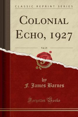 [07eff] *Full^ ~Download# Colonial Echo, 1927, Vol. 25 (Classic Reprint) - F James Barnes @PDF@