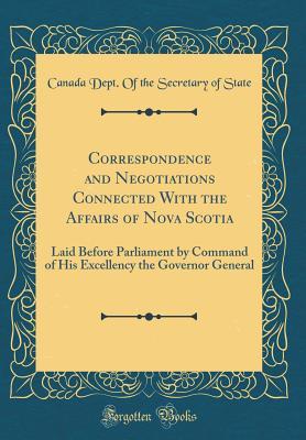 [4106d] ^Read% ~Online* Correspondence and Negotiations Connected with the Affairs of Nova Scotia: Laid Before Parliament by Command of His Excellency the Governor General (Classic Reprint) - Canada Dept of the Secretary of State #ePub#