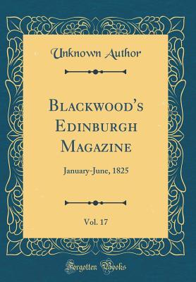 [59892] @F.u.l.l.~ @D.o.w.n.l.o.a.d~ Blackwood's Edinburgh Magazine, Vol. 17: January-June, 1825 (Classic Reprint) - Unknown ^PDF#