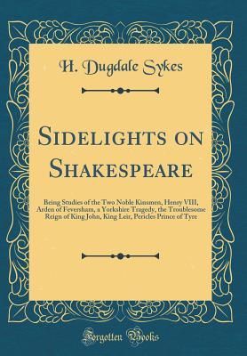 [d7608] *Full^ ~Download% Sidelights on Shakespeare: Being Studies of the Two Noble Kinsmen, Henry VIII, Arden of Feversham, a Yorkshire Tragedy, the Troublesome Reign of King John, King Leir, Pericles Prince of Tyre (Classic Reprint) - H Dugdale Sykes ^PDF!