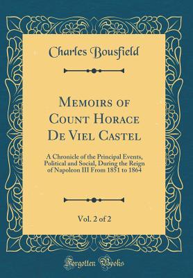 [ec745] #Full! !Download^ Memoirs of Count Horace de Viel Castel, Vol. 2 of 2: A Chronicle of the Principal Events, Political and Social, During the Reign of Napoleon III from 1851 to 1864 (Classic Reprint) - Charles Bousfield #e.P.u.b@