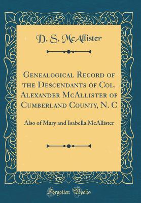 [bc1be] %R.e.a.d% Genealogical Record of the Descendants of Col. Alexander McAllister of Cumberland County, N. C: Also of Mary and Isabella McAllister (Classic Reprint) - David Smith McAllister *PDF*