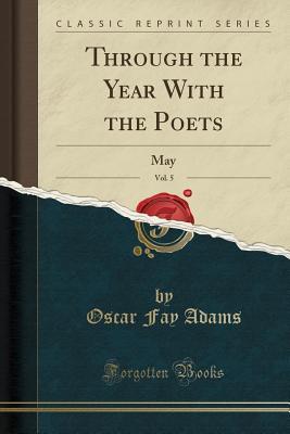 b3777] #D.o.w.n.l.o.a.d* Through the Year with the Poets, Vol. 5: May (Classic Reprint) - Oscar Fay Adams ~PDF#