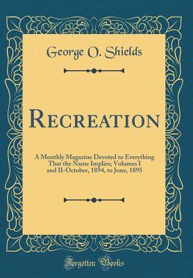 [0c3bd] %Read% Recreation: A Monthly Magazine Devoted to Everything That the Name Implies; Volumes I and II-October, 1894, to June, 1895 (Classic Reprint) - George O Shields ~P.D.F^