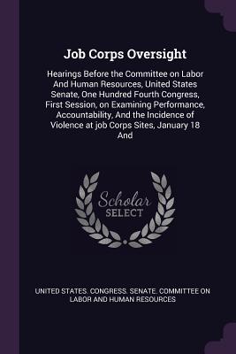 [df1ae] #R.e.a.d* Job Corps Oversight: Hearings Before the Committee on Labor and Human Resources, United States Senate, One Hundred Fourth Congress, First Session, on Examining Performance, Accountability, and the Incidence of Violence at Job Corps Sites, January 18 and - U.S. Congress @ePub~