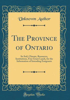 [cb252] ^Download# The Province of Ontario: Its Soil, Climate, Resources, Institutions, Free Grant Lands, for the Information of Intending Emigrants (Classic Reprint) - Unknown ~e.P.u.b^