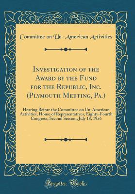 [9d3a0] ^R.e.a.d# #O.n.l.i.n.e^ Investigation of the Award by the Fund for the Republic, Inc. (Plymouth Meeting, Pa.): Hearing Before the Committee on Un-American Activities, House of Representatives, Eighty-Fourth Congress, Second Session, July 18, 1956 (Classic Reprint) - Committee on Un-American Activities @PDF@