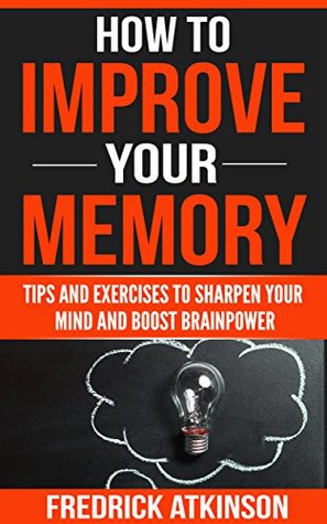 [e8f00] %R.e.a.d# *O.n.l.i.n.e@ How To Improve Your Memory - Tips and Exercises to Sharpen Your Mind and Boost Brainpower - Fredrick Atkinson ~ePub@